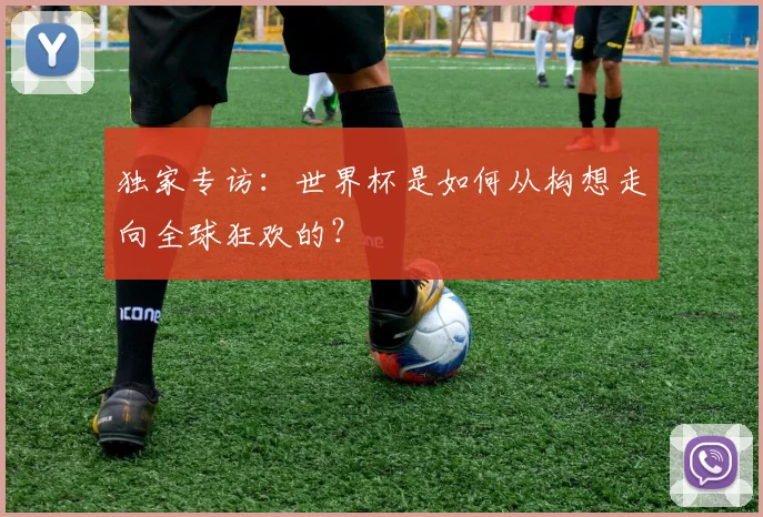 独家专访：世界杯是如何从构想走向全球狂欢的？