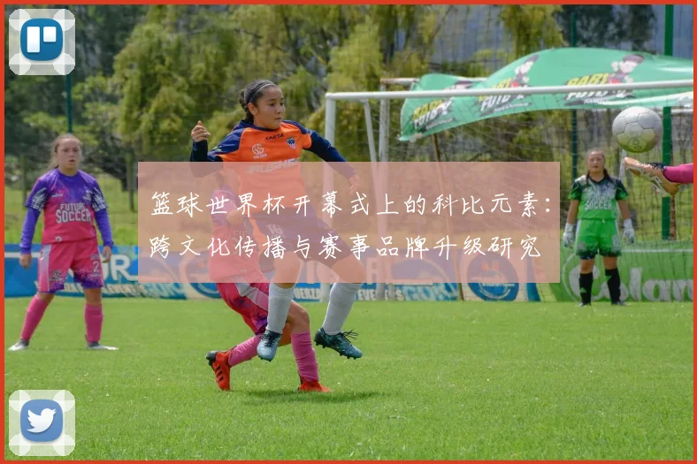 篮球世界杯开幕式上的科比元素：跨文化传播与赛事品牌升级研究