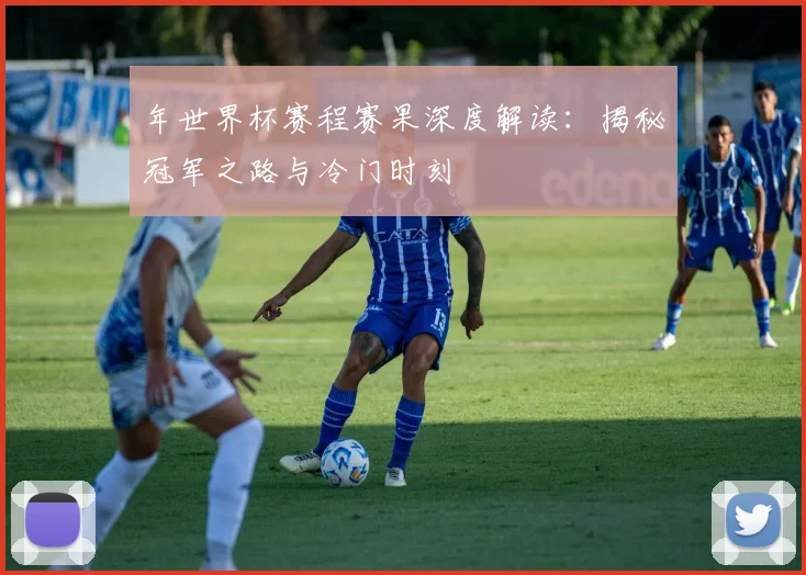 年世界杯赛程赛果深度解读:揭秘冠军之路与冷门时刻