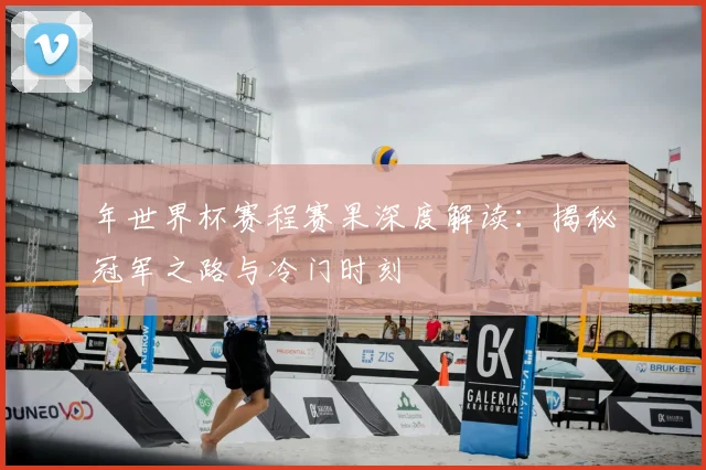 年世界杯赛程赛果深度解读：揭秘冠军之路与冷门时刻