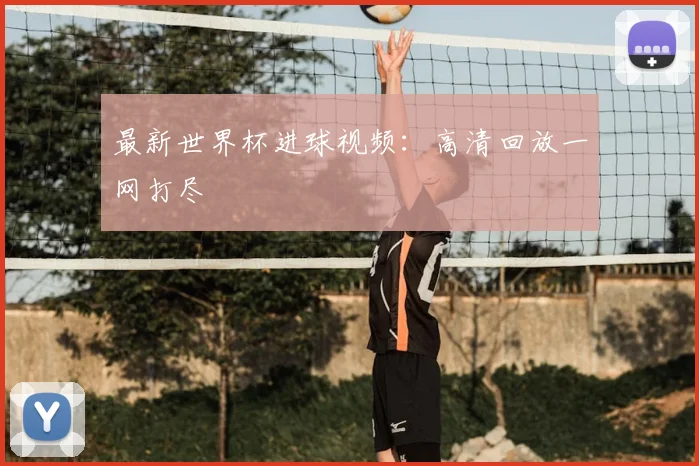 最新世界杯进球视频：高清回放一网打尽